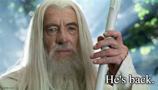 Gandalf the White  | He's back. | image tagged in gandalf the white | made w/ Imgflip meme maker