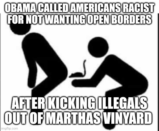 CRT training | OBAMA CALLED AMERICANS RACIST FOR NOT WANTING OPEN BORDERS; AFTER KICKING ILLEGALS OUT OF MARTHAS VINYARD | image tagged in crt training | made w/ Imgflip meme maker