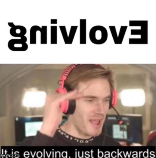 it’s evolving, just backwards | image tagged in its evolving just backwards | made w/ Imgflip meme maker