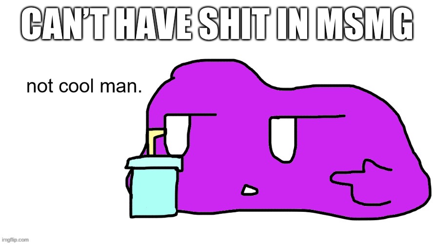 :( | CAN’T HAVE SHIT IN MSMG | made w/ Imgflip meme maker