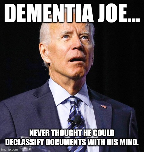 Dementia Donald | DEMENTIA JOE... NEVER THOUGHT HE COULD DECLASSIFY DOCUMENTS WITH HIS MIND. | image tagged in joe biden,trump,conservative,republican,democrat,liberal | made w/ Imgflip meme maker