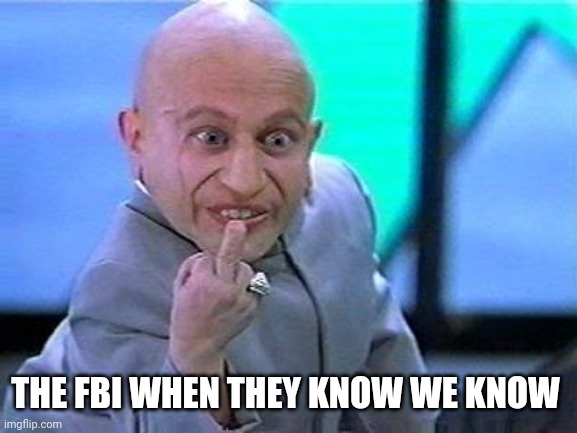 mini-me flip the bird | THE FBI WHEN THEY KNOW WE KNOW | image tagged in mini-me flip the bird | made w/ Imgflip meme maker