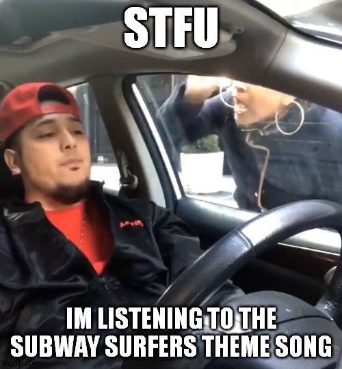 stfu im listening to | STFU; IM LISTENING TO THE SUBWAY SURFERS THEME SONG | image tagged in stfu im listening to | made w/ Imgflip meme maker