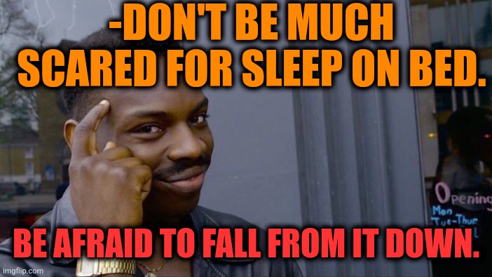 -Scary moment. | -DON'T BE MUCH SCARED FOR SLEEP ON BED. BE AFRAID TO FALL FROM IT DOWN. | image tagged in memes,roll safe think about it,bedroom,hey you going to sleep,gravity falls,the floor is lava | made w/ Imgflip meme maker