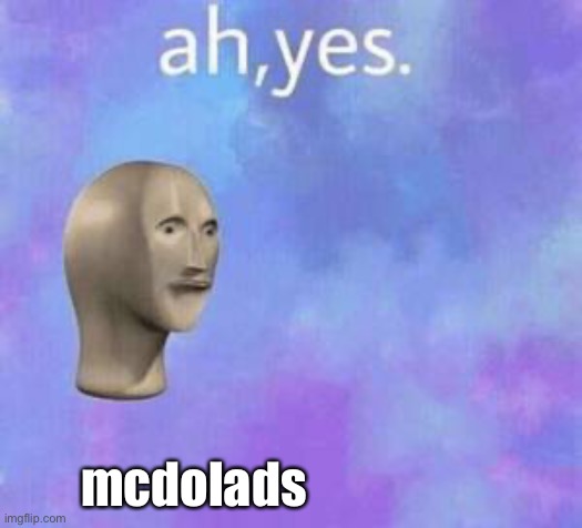 Ah yes | mcdolads | image tagged in ah yes | made w/ Imgflip meme maker