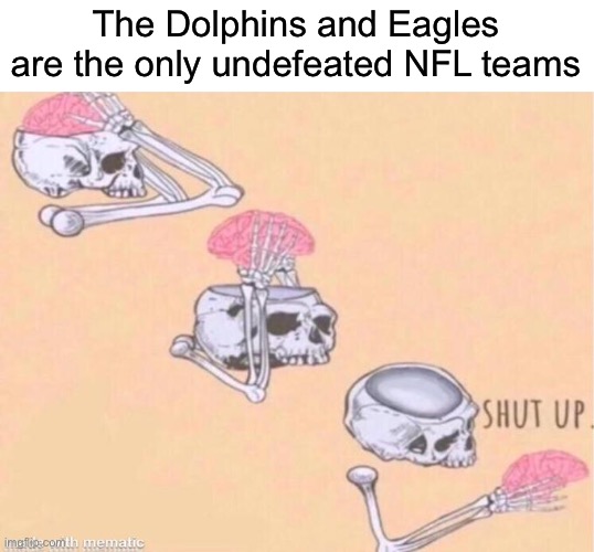 ? | The Dolphins and Eagles are the only undefeated NFL teams | image tagged in skeleton shut up meme,memes,football,nfl,philadelphia eagles,miami dolphins | made w/ Imgflip meme maker