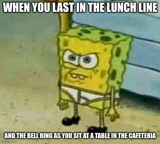 Mad Spongebob | WHEN YOU LAST IN THE LUNCH LINE; AND THE BELL RING AS YOU SIT AT A TABLE IN THE CAFETERIA | image tagged in mad spongebob,relatable,spongebob,mad,school | made w/ Imgflip meme maker