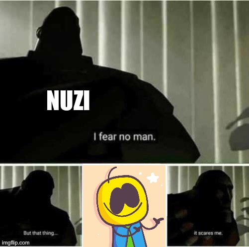 Nuzi watch out for him he’s dangerous | NUZI | image tagged in i fear no man | made w/ Imgflip meme maker