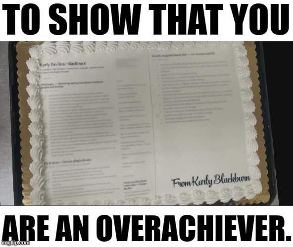 When You Send It To The Company Party | TO SHOW THAT YOU; ARE AN OVERACHIEVER. | image tagged in memes,fun,company,party,resume,cake | made w/ Imgflip meme maker
