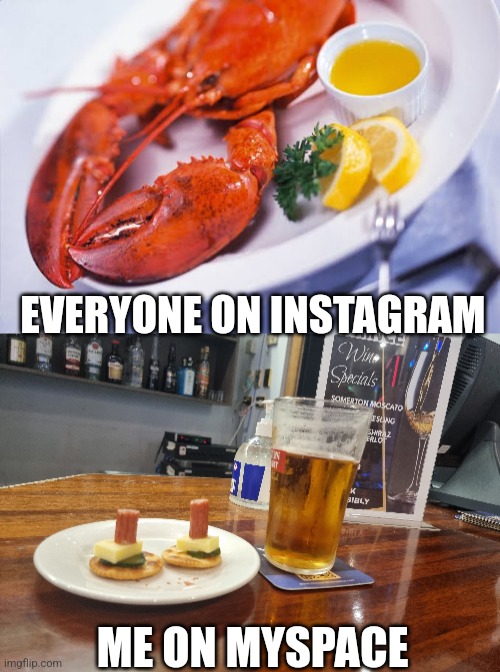 Yeah you know it | EVERYONE ON INSTAGRAM; ME ON MYSPACE | image tagged in memes,instagram,myspace,food,funny memes,lobster | made w/ Imgflip meme maker