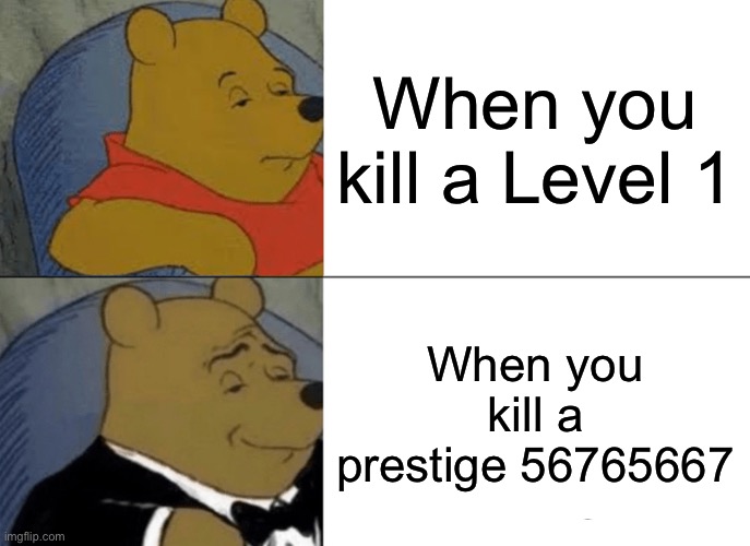 Tuxedo Winnie The Pooh Meme | When you kill a Level 1; When you kill a prestige 56765667 | image tagged in memes,tuxedo winnie the pooh | made w/ Imgflip meme maker