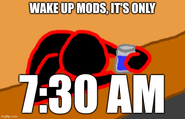 Corrupt when Dead Chat XD | WAKE UP MODS, IT'S ONLY; 7:30 AM | image tagged in corrupt when dead chat xd | made w/ Imgflip meme maker