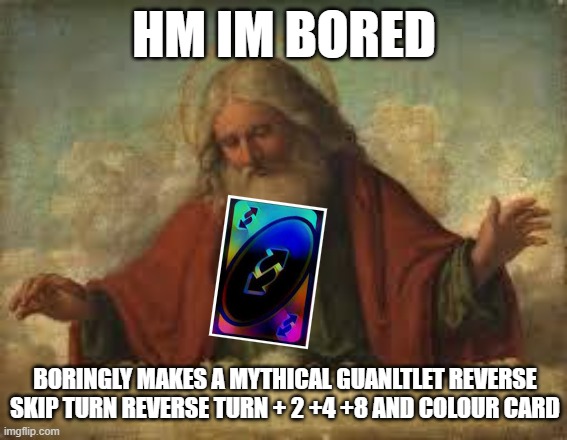 god | HM IM BORED; BORINGLY MAKES A MYTHICAL GUANLTLET REVERSE SKIP TURN REVERSE TURN + 2 +4 +8 AND COLOUR CARD | image tagged in god | made w/ Imgflip meme maker