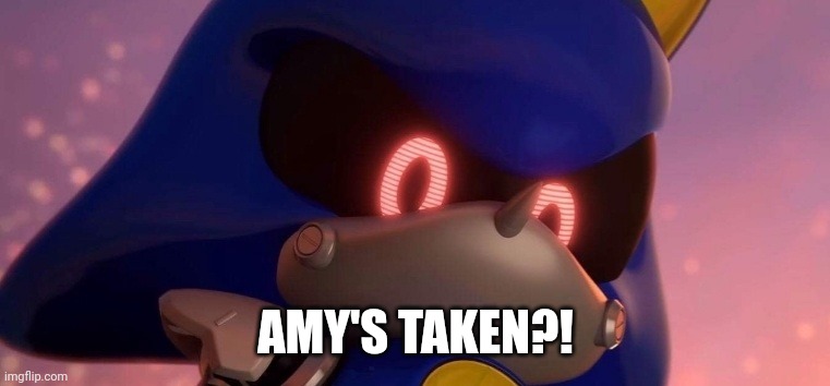 Metal Sonic when | AMY'S TAKEN?! | image tagged in sonic the hedgehog,sonic,sonic meme,memes | made w/ Imgflip meme maker