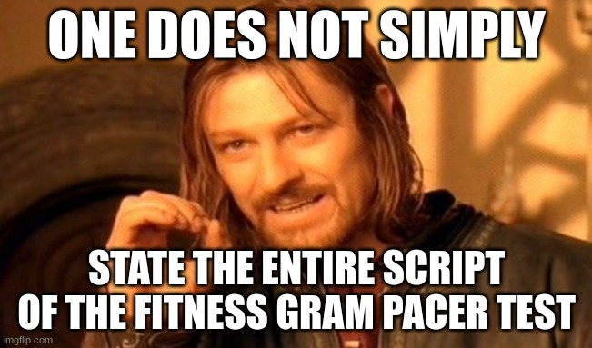 one does not simply | ONE DOES NOT SIMPLY; STATE THE ENTIRE SCRIPT OF THE FITNESS GRAM PACER TEST | image tagged in memes,one does not simply | made w/ Imgflip meme maker