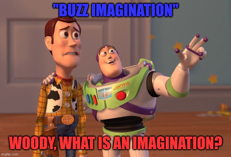 Imagination | "BUZZ IMAGINATION"; WOODY, WHAT IS AN IMAGINATION? | image tagged in memes,x x everywhere | made w/ Imgflip meme maker