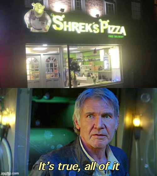 It truly exists | image tagged in han solo it s true all of it redux,shrek,pizza,funny,memes | made w/ Imgflip meme maker
