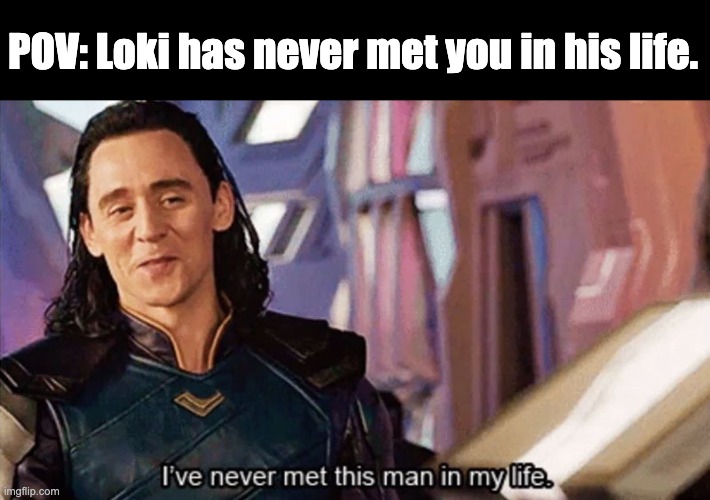 I Have Never Met This Man In My Life | POV: Loki has never met you in his life. | image tagged in i have never met this man in my life | made w/ Imgflip meme maker