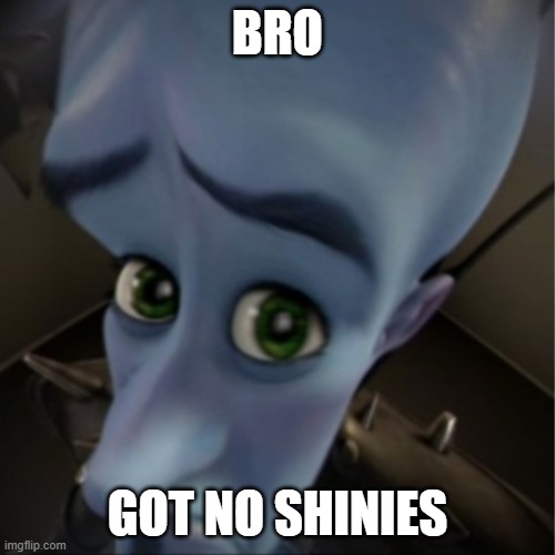 you need to waste 200 years to get one | BRO; GOT NO SHINIES | image tagged in megamind peeking | made w/ Imgflip meme maker