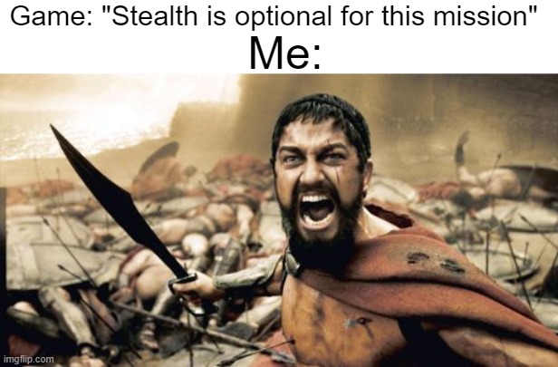 Going in like "LEROOOOY JENKINS" | Game: "Stealth is optional for this mission"; Me: | image tagged in memes,sparta leonidas,stealth,gaming,so true memes | made w/ Imgflip meme maker
