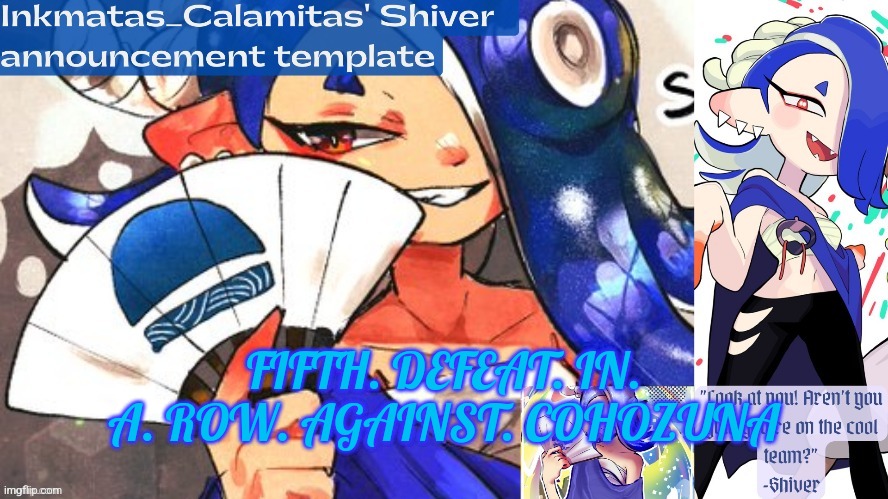 I'm starting to think Cohozuna is unbeatable because I've been loosing constantly | FIFTH. DEFEAT. IN. A. ROW. AGAINST. COHOZUNA | image tagged in inkmatas_calamitas shiver announcement template thank you drm | made w/ Imgflip meme maker