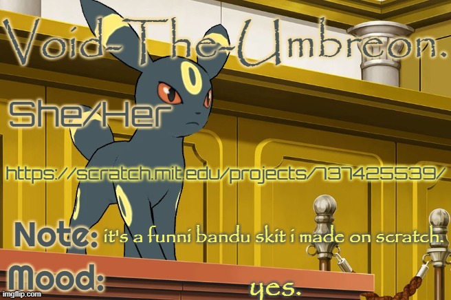 also gn chat. | https://scratch.mit.edu/projects/737425539/; it's a funni bandu skit i made on scratch. yes. | image tagged in void-the-umbreon template | made w/ Imgflip meme maker