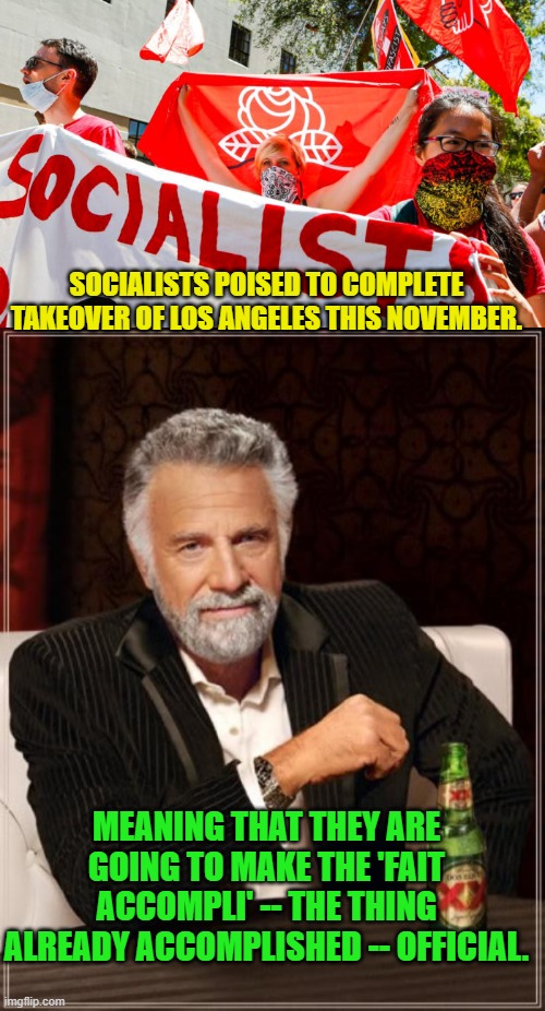 This comes under the heading of . . . duh! | SOCIALISTS POISED TO COMPLETE TAKEOVER OF LOS ANGELES THIS NOVEMBER. MEANING THAT THEY ARE GOING TO MAKE THE 'FAIT ACCOMPLI' -- THE THING ALREADY ACCOMPLISHED -- OFFICIAL. | image tagged in already a done deal | made w/ Imgflip meme maker