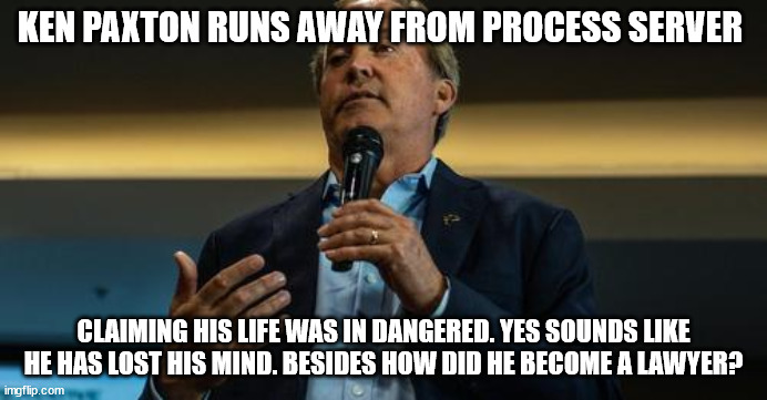 Texas Attorney General runs away from a process server | KEN PAXTON RUNS AWAY FROM PROCESS SERVER; CLAIMING HIS LIFE WAS IN DANGERED. YES SOUNDS LIKE HE HAS LOST HIS MIND. BESIDES HOW DID HE BECOME A LAWYER? | image tagged in donald trump approves,ken paxton,scumbag republicans,smooth criminal | made w/ Imgflip meme maker