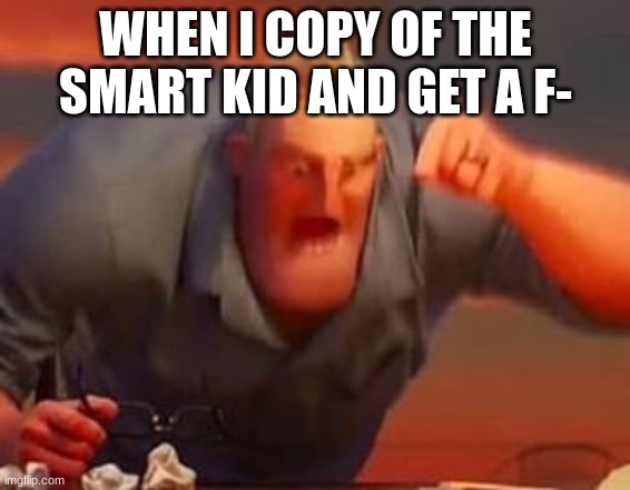 Mr incredible mad | WHEN I COPY OF THE SMART KID AND GET A F- | image tagged in mr incredible mad | made w/ Imgflip meme maker