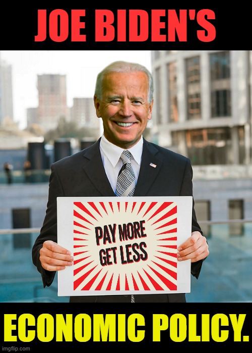 This About Sums It Up | JOE BIDEN'S; ECONOMIC POLICY. | image tagged in memes,politics,joe biden,economics,policy,pay | made w/ Imgflip meme maker