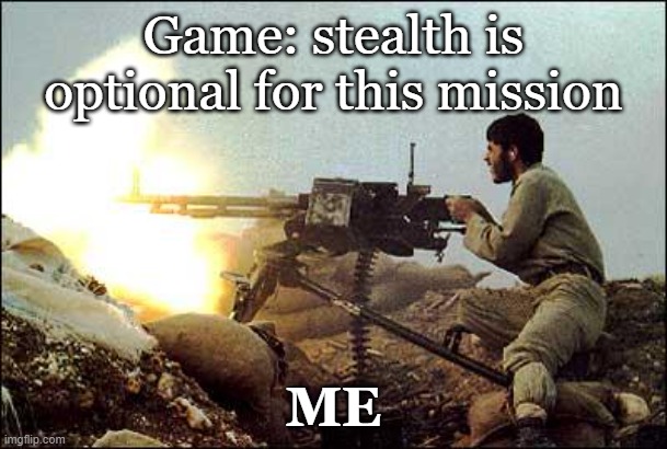 Stealth Is Optional | Game: stealth is optional for this mission; ME | image tagged in machine gun template,gaming,stealth,funny,meme,memes | made w/ Imgflip meme maker