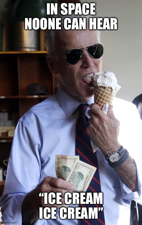 I can’t tell if this is still popular or all the cool kids moved on | IN SPACE NOONE CAN HEAR; “ICE CREAM ICE CREAM” | image tagged in joe biden ice cream and cash | made w/ Imgflip meme maker