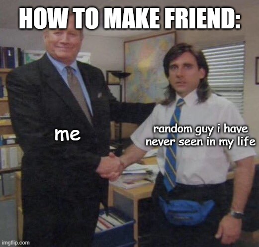 friend | HOW TO MAKE FRIEND:; random guy i have never seen in my life; me | image tagged in the office congratulations | made w/ Imgflip meme maker