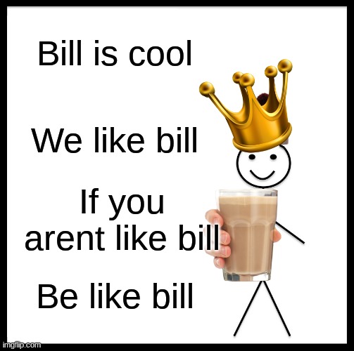 Be Like Bill |  Bill is cool; We like bill; If you arent like bill; Be like bill | image tagged in memes,be like bill | made w/ Imgflip meme maker