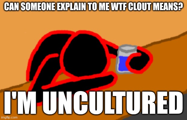 Corrupt when Dead Chat XD | CAN SOMEONE EXPLAIN TO ME WTF CLOUT MEANS? I'M UNCULTURED | image tagged in corrupt when dead chat xd | made w/ Imgflip meme maker