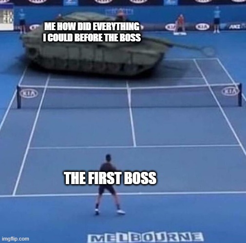 Tank vs Tennis Player | ME HOW DID EVERYTHING I COULD BEFORE THE BOSS; THE FIRST BOSS | image tagged in tank vs tennis player,so true memes | made w/ Imgflip meme maker
