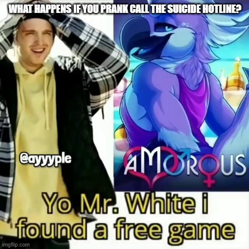 Yo Mr. White i found a free game | WHAT HAPPENS IF YOU PRANK CALL THE SUICIDE HOTLINE? | made w/ Imgflip meme maker