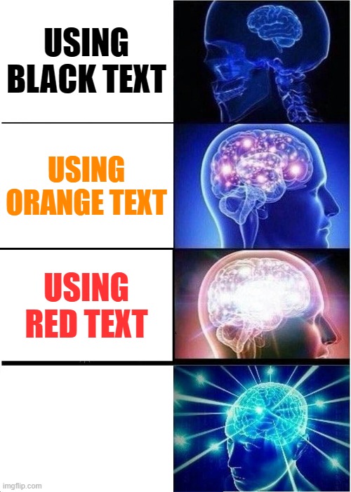 smort | USING BLACK TEXT; USING ORANGE TEXT; USING RED TEXT; USING WHITE TEXT | image tagged in memes,expanding brain | made w/ Imgflip meme maker
