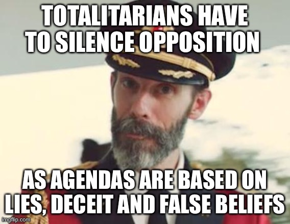 Captain Obvious | TOTALITARIANS HAVE TO SILENCE OPPOSITION AS AGENDAS ARE BASED ON LIES, DECEIT AND FALSE BELIEFS | image tagged in captain obvious | made w/ Imgflip meme maker