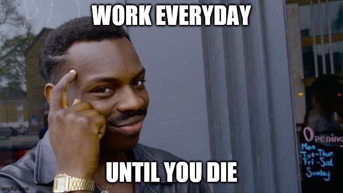 Roll Safe Think About It | WORK EVERYDAY; UNTIL YOU DIE | image tagged in memes,roll safe think about it | made w/ Imgflip meme maker