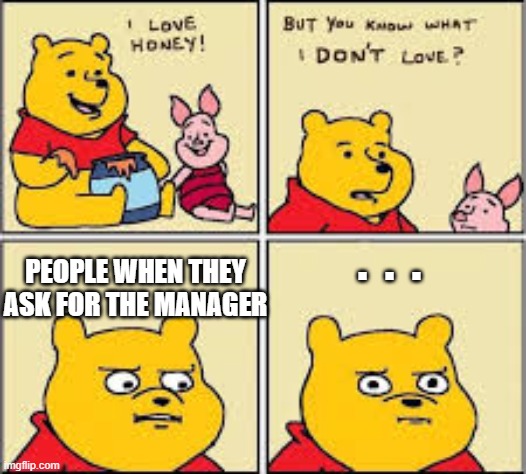 I like honey | PEOPLE WHEN THEY ASK FOR THE MANAGER; .  .  . | image tagged in i like honey,fun stream,lol so funny | made w/ Imgflip meme maker