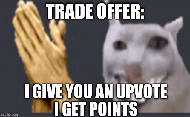 i just discovered this | TRADE OFFER:; I GIVE YOU AN UPVOTE
I GET POINTS | image tagged in upvote begging,upvote,upvotes,trade offer | made w/ Imgflip meme maker
