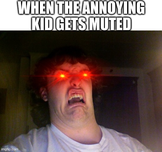 GRRRRRRRRRRRRRRRRRRRRRRRRRRRRRRRRRRRRRRRRRRR!!!!!!!!!!!!!!!!!!!!!!!!!!!!!!!!!!!!!!!!!!!!!!!!!!! | WHEN THE ANNOYING KID GETS MUTED | image tagged in memes,oh no | made w/ Imgflip meme maker