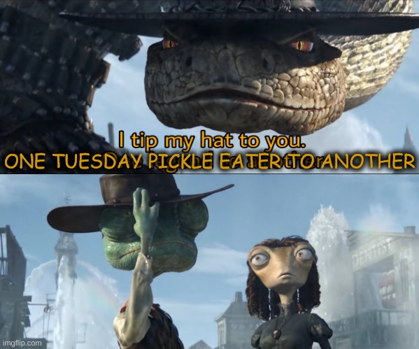 I tip my hat to you, one legend to another | ONE TUESDAY PICKLE EATER TO ANOTHER | image tagged in i tip my hat to you one legend to another | made w/ Imgflip meme maker