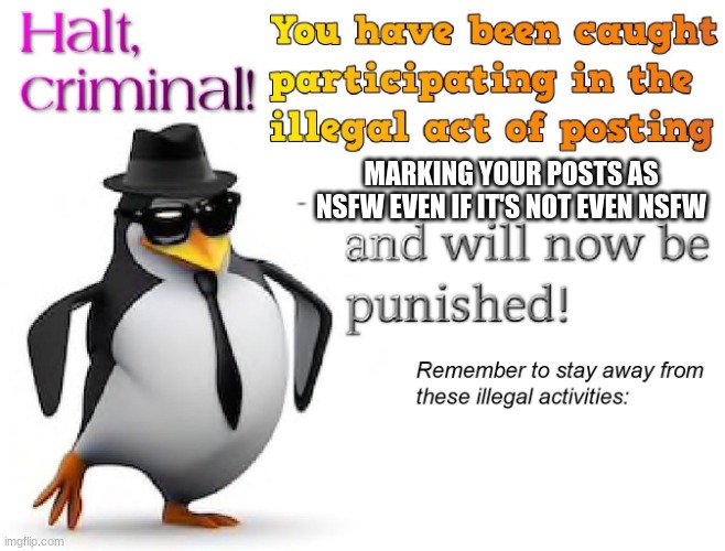 halt criminal! | MARKING YOUR POSTS AS NSFW EVEN IF IT'S NOT EVEN NSFW | image tagged in halt criminal | made w/ Imgflip meme maker