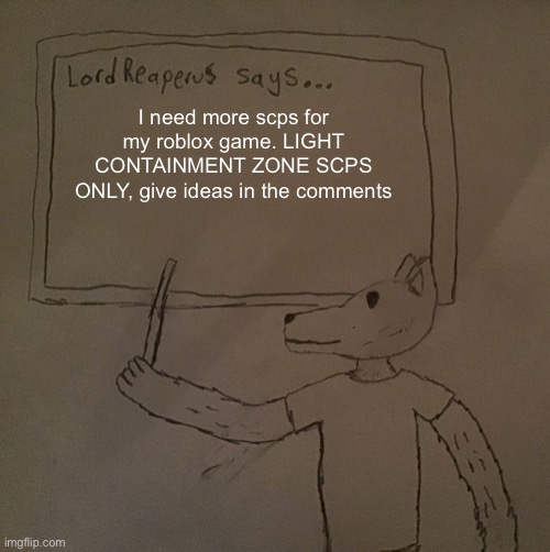 Already added 173, 035, and 617 | I need more scps for my roblox game. LIGHT CONTAINMENT ZONE SCPS ONLY, give ideas in the comments | image tagged in lordreaperus says | made w/ Imgflip meme maker