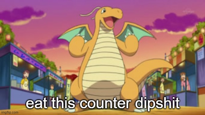 post above and below gets a free pokemon of their choice (cant be legendary/mythical) | image tagged in eat this counter dipshit | made w/ Imgflip meme maker