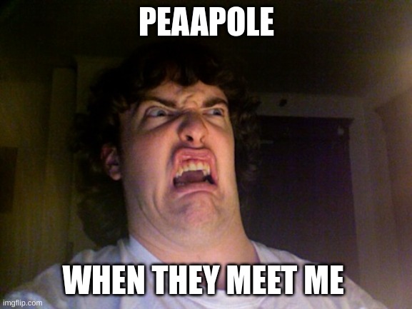 Oh No | PEAAPOLE; WHEN THEY MEET ME | image tagged in memes,oh no,why are you reading this | made w/ Imgflip meme maker