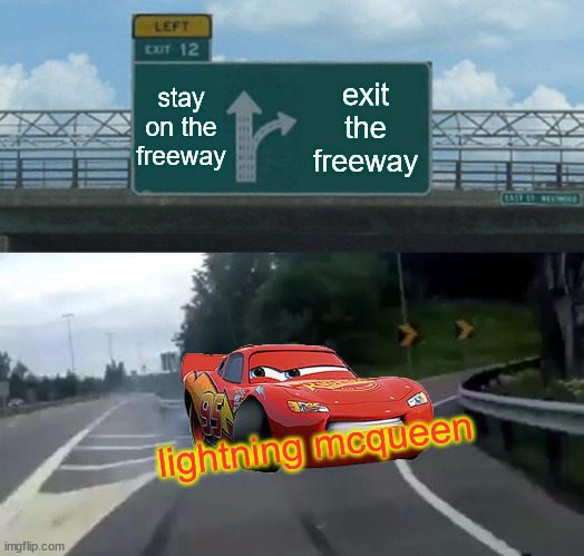 Left Exit 12 Off Ramp | stay on the freeway; exit the freeway; lightning mcqueen | image tagged in memes,left exit 12 off ramp,lightning mcqueen | made w/ Imgflip meme maker