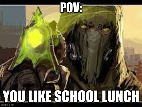 dredgen yor mom | POV:; YOU LIKE SCHOOL LUNCH | image tagged in destiny 2 | made w/ Imgflip meme maker